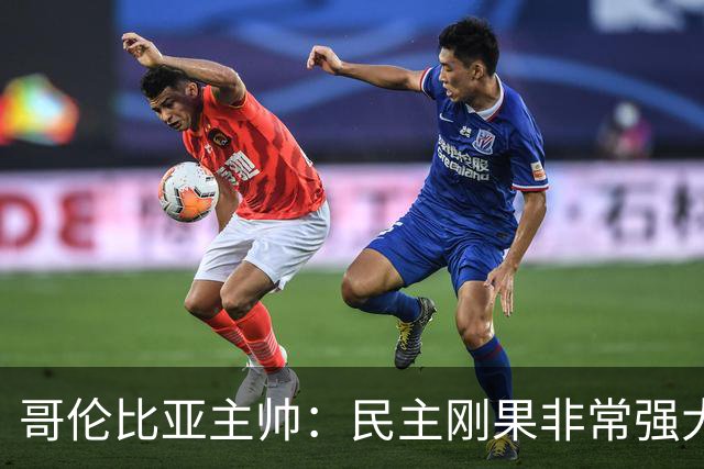 哥伦比亚主帅：民主刚果非常强大 迪亚斯能从多个角度发起进攻